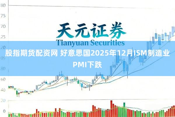股指期货配资网 好意思国2025年12月ISM制造业PMI下跌