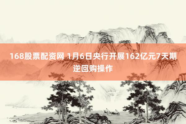 168股票配资网 1月6日央行开展162亿元7天期逆回购操作