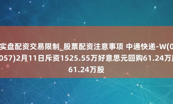 实盘配资交易限制_股票配资注意事项 中通快递-W(02057)2月11日斥资1525.55万好意思元回购61.24万股
