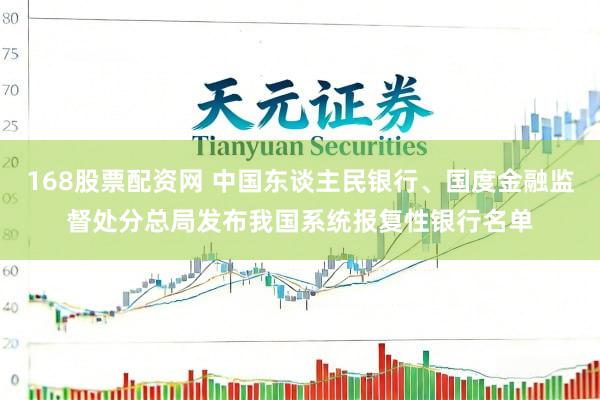 168股票配资网 中国东谈主民银行、国度金融监督处分总局发布我国系统报复性银行名单