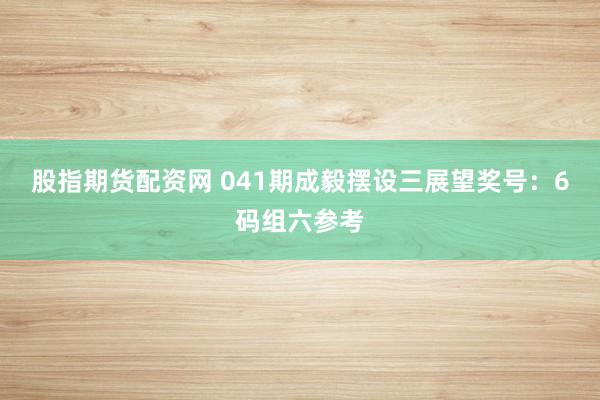 股指期货配资网 041期成毅摆设三展望奖号：6码组六参考