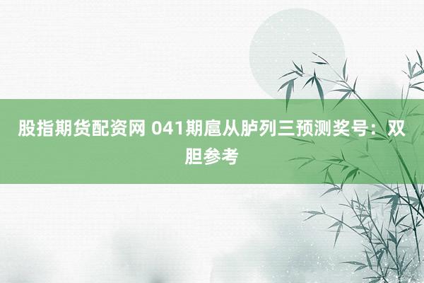 股指期货配资网 041期扈从胪列三预测奖号：双胆参考