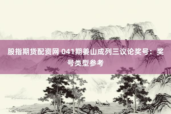 股指期货配资网 041期姜山成列三议论奖号：奖号类型参考