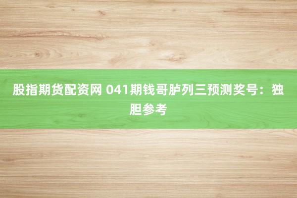 股指期货配资网 041期钱哥胪列三预测奖号：独胆参考