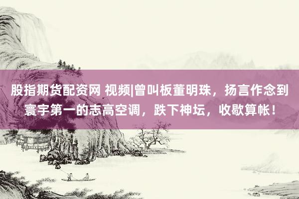 股指期货配资网 视频|曾叫板董明珠，扬言作念到寰宇第一的志高空调，跌下神坛，收歇算帐！