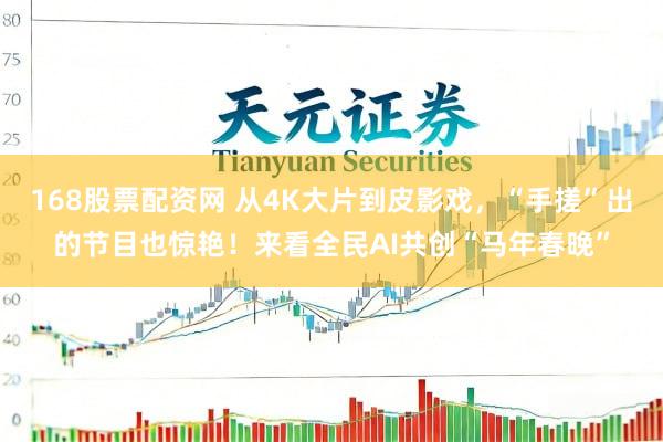 168股票配资网 从4K大片到皮影戏，“手搓”出的节目也惊艳！来看全民AI共创“马年春晚”