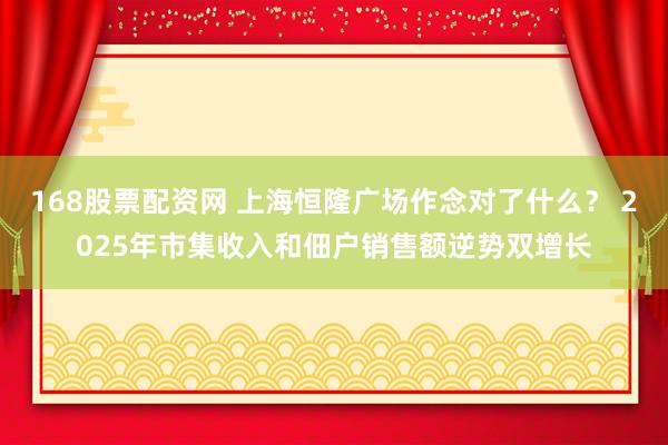168股票配资网 上海恒隆广场作念对了什么？ 2025年市集收入和佃户销售额逆势双增长