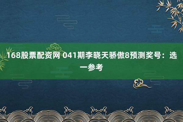 168股票配资网 041期李晓天骄傲8预测奖号：选一参考