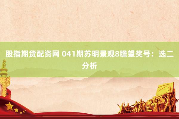 股指期货配资网 041期苏明景观8瞻望奖号：选二分析