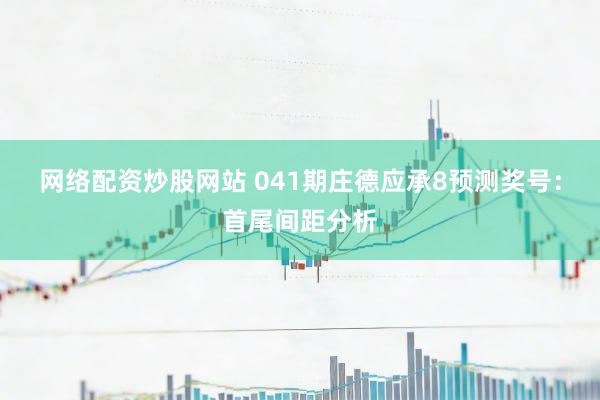 网络配资炒股网站 041期庄德应承8预测奖号：首尾间距分析