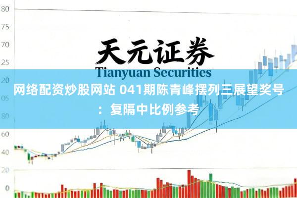 网络配资炒股网站 041期陈青峰摆列三展望奖号：复隔中比例参考