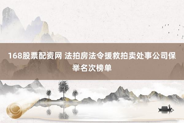 168股票配资网 法拍房法令援救拍卖处事公司保举名次榜单
