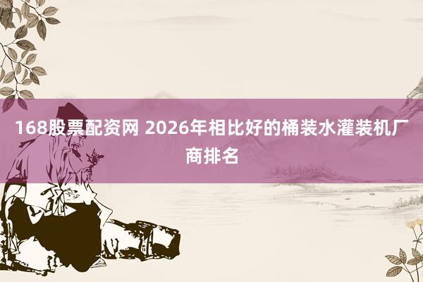 168股票配资网 2026年相比好的桶装水灌装机厂商排名