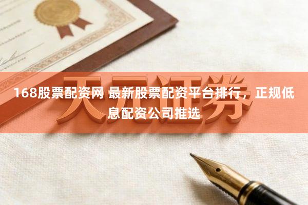 168股票配资网 最新股票配资平台排行，正规低息配资公司推选