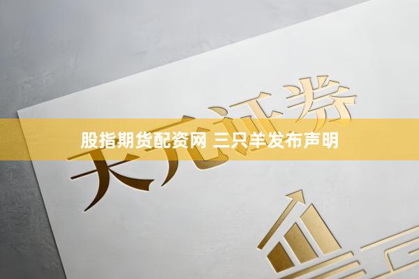 股指期货配资网 三只羊发布声明