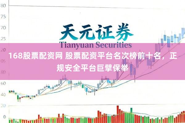 168股票配资网 股票配资平台名次榜前十名，正规安全平台巨擘保举