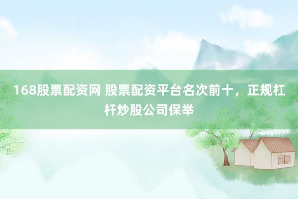168股票配资网 股票配资平台名次前十，正规杠杆炒股公司保举