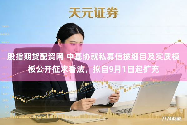 股指期货配资网 中基协就私募信披细目及实质模板公开征求看法，拟自9月1日起扩充