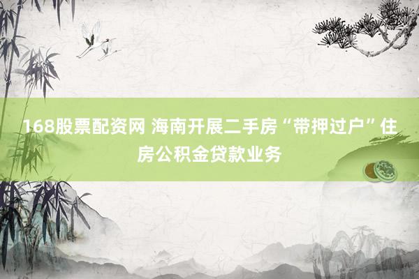 168股票配资网 海南开展二手房“带押过户”住房公积金贷款业务