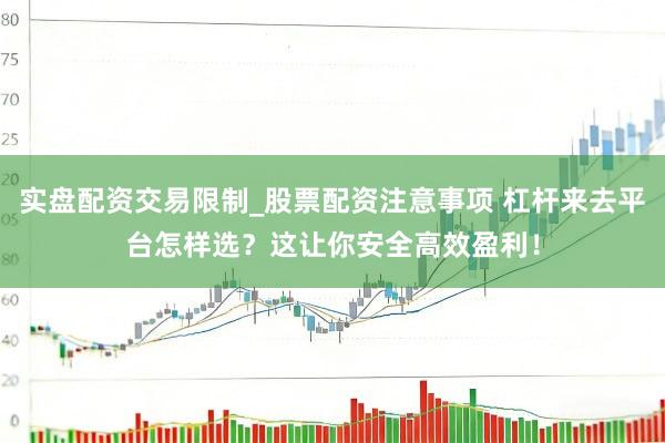 实盘配资交易限制_股票配资注意事项 杠杆来去平台怎样选？这让你安全高效盈利！