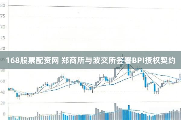 168股票配资网 郑商所与波交所签署BPI授权契约