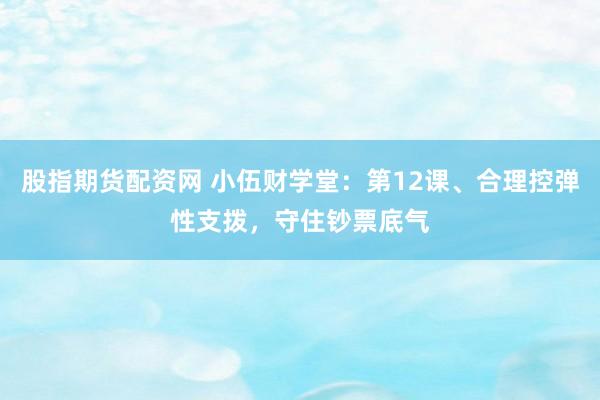 股指期货配资网 小伍财学堂：第12课、合理控弹性支拨，守住钞票底气