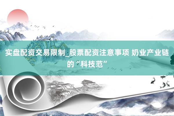 实盘配资交易限制_股票配资注意事项 奶业产业链的“科技范”