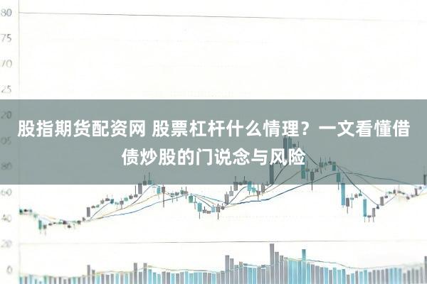 股指期货配资网 股票杠杆什么情理？一文看懂借债炒股的门说念与风险