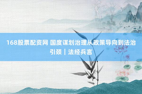 168股票配资网 国度谋划治理从政策导向到法治引颈︱法经兵言