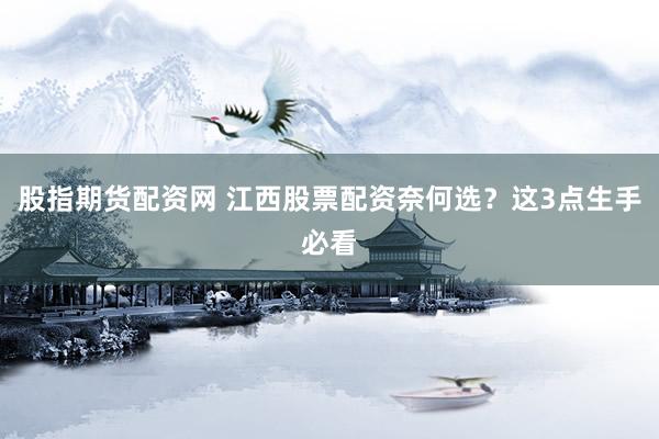 股指期货配资网 江西股票配资奈何选？这3点生手必看